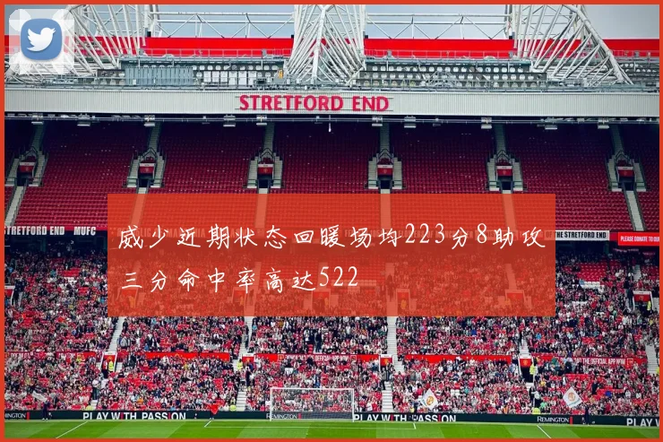 威少近期状态回暖场均223分8助攻三分命中率高达522