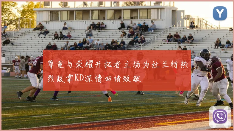 尊重与荣耀开拓者主场为杜兰特热烈鼓掌KD深情回馈致敬
