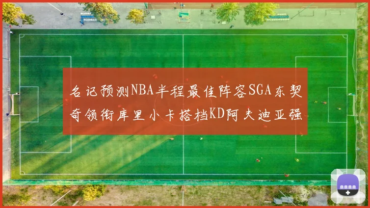 名记预测NBA半程最佳阵容SGA东契奇领衔库里小卡搭档KD阿夫迪亚强势入选