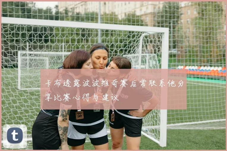 卡布透露波波维奇赛后常联系他分享比赛心得与建议