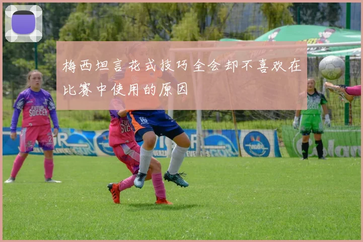 梅西坦言花式技巧全会却不喜欢在比赛中使用的原因